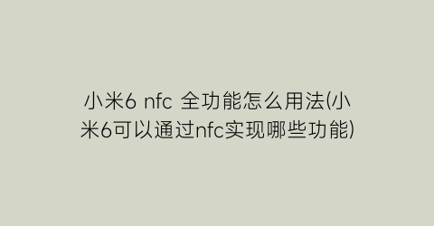 小米6nfc全功能怎么用法(小米6可以通过nfc实现哪些功能)